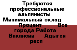 Требуются профессиональные альпинисты. › Минимальный оклад ­ 90 000 › Процент ­ 20 - Все города Работа » Вакансии   . Адыгея респ.